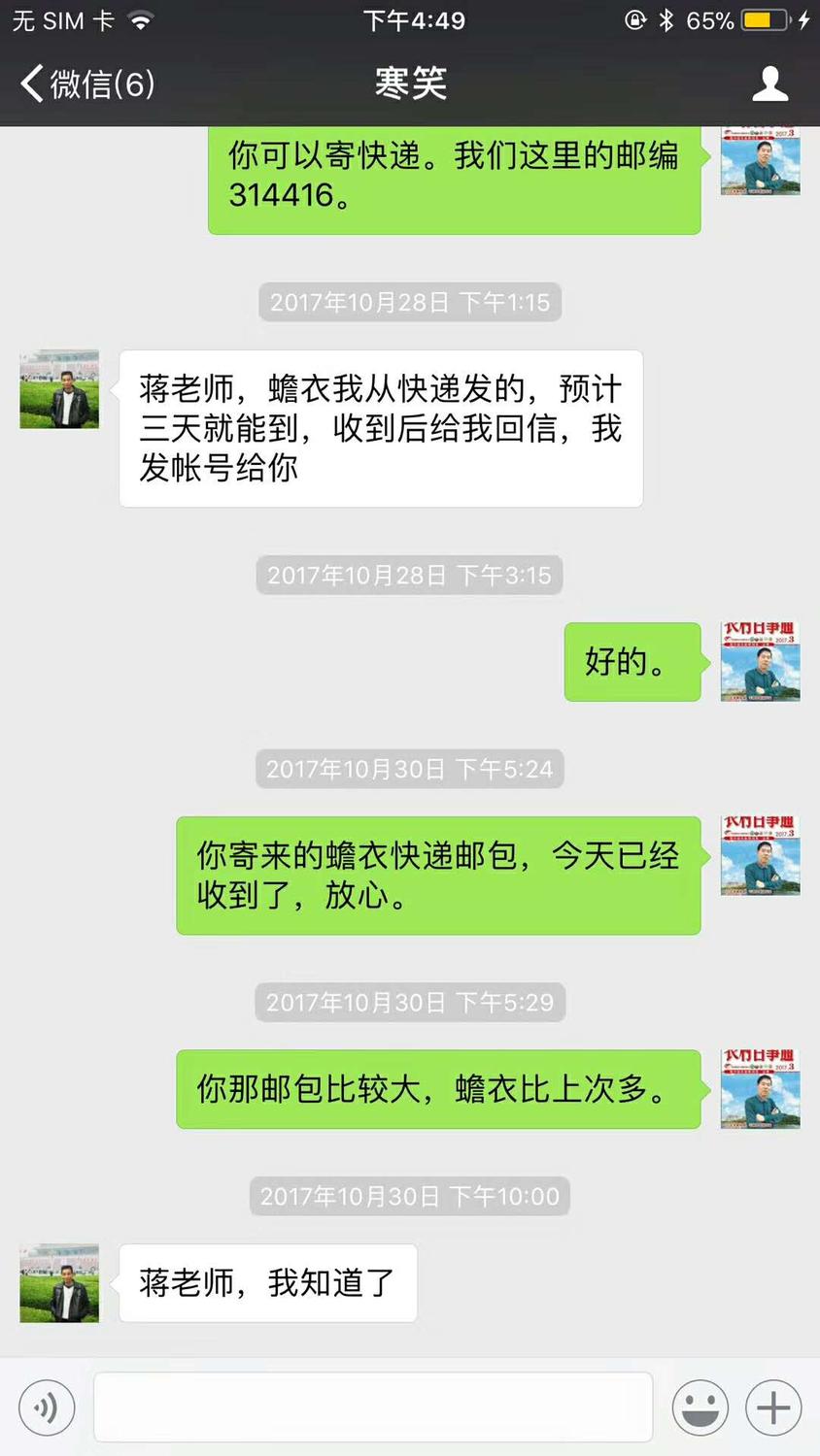 微信聊天截图;2017年10月28日 寒笑:蒋老师,你发下地址,我明天给你邮蟾衣,因你那地址没有找到。星期五下午,蒋张林:你可以寄快递。我们这里的邮编314416.星期六下午,寒笑:蒋老师,蟾衣我从快递发的,预计三天就能到,收到后给我回信,我发账号给你。蒋张林好的。你寄来的蟾衣快递邮包,今天已经收到了,放心。你那邮包比较大,蟾衣比上次多。9.jpg